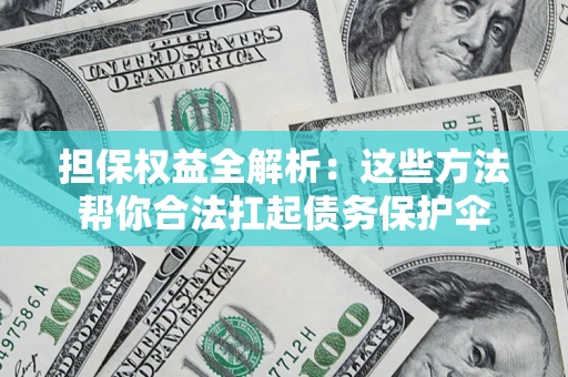 武汉担保权益全解析：这些方法帮你合法扛起债务保护伞