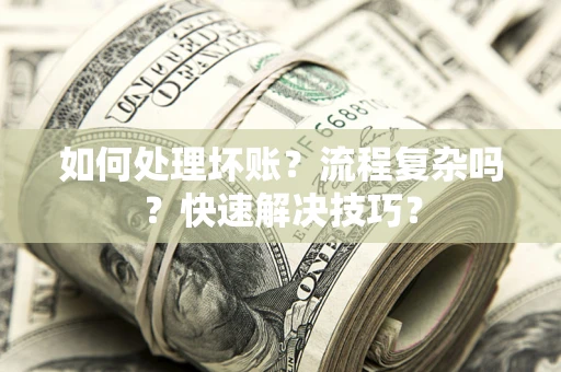 武汉如何处理坏账？流程复杂吗？快速解决技巧？