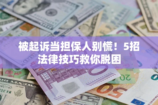 武汉被起诉当担保人别慌！5招法律技巧救你脱困