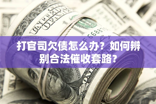 武汉打官司欠债怎么办？如何辨别合法催收套路？
