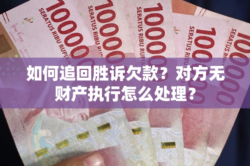 武汉如何追回胜诉欠款？对方无财产执行怎么处理？