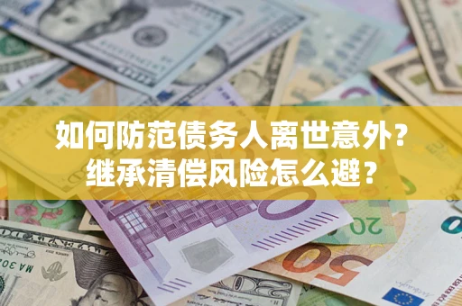 武汉如何防范债务人离世意外？继承清偿风险怎么避？