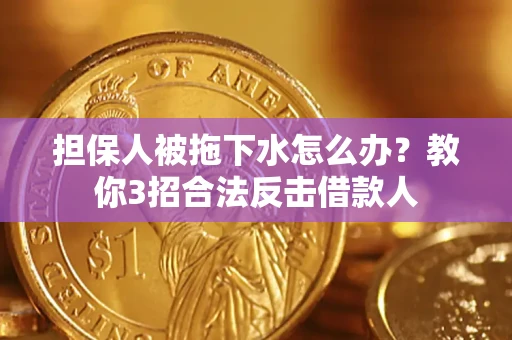 武汉担保人被拖下水怎么办？教你3招合法反击借款人