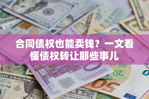 武汉合同债权也能卖钱？一文看懂债权转让那些事儿