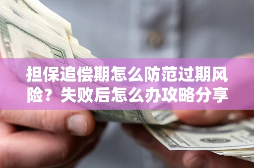 武汉担保追偿期怎么防范过期风险？失败后怎么办攻略分享