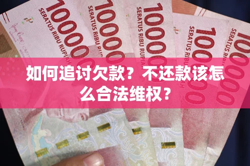 武汉如何追讨欠款？不还款该怎么合法维权？