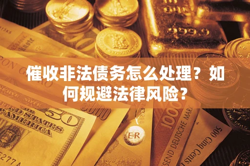 武汉催收非法债务怎么处理？如何规避法律风险？