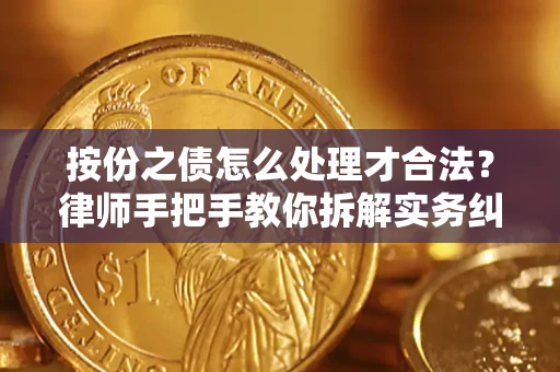 武汉按份之债怎么处理才合法？律师手把手教你拆解实务纠纷