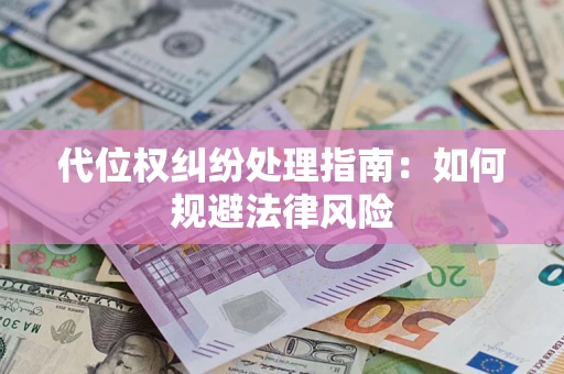 武汉代位权纠纷处理指南:如何规避法律风险 武汉代位权纠纷处理指南:如何规避法律风险