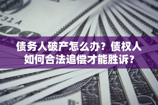 武汉债务人破产怎么办？债权人如何合法追偿才能胜诉？