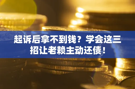 武汉起诉后拿不到钱？学会这三招让老赖主动还债！