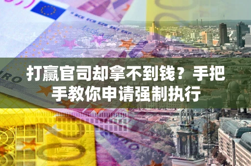 武汉打赢官司却拿不到钱？手把手教你申请强制执行