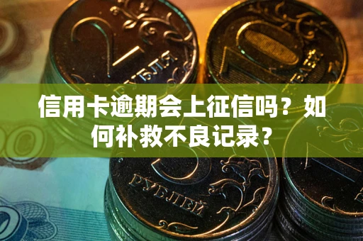 武汉信用卡逾期会上征信吗？如何补救不良记录？