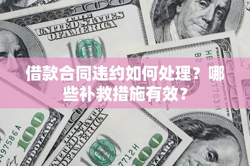 武汉借款合同违约如何处理？哪些补救措施有效？