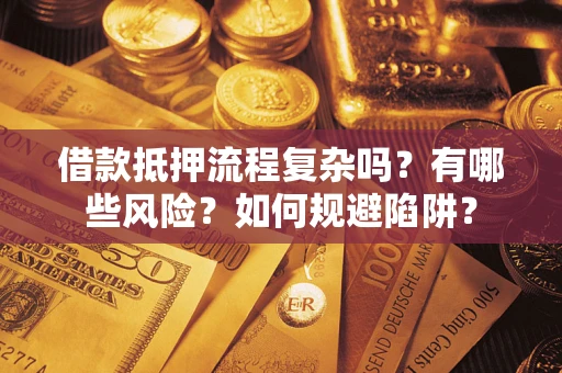 武汉借款抵押流程复杂吗？有哪些风险？如何规避陷阱？