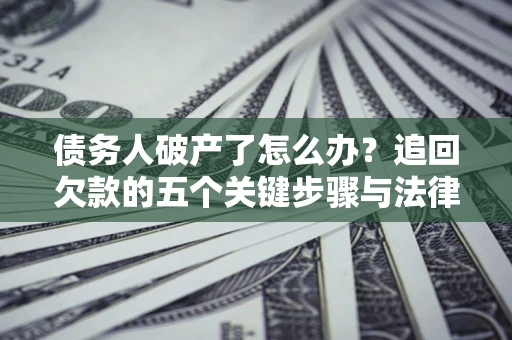 武汉债务人破产了怎么办？追回欠款的五个关键步骤与法律策略