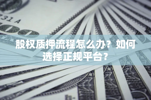 武汉股权质押流程怎么办？如何选择正规平台？