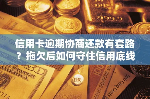 武汉信用卡逾期协商还款有套路？拖欠后如何守住信用底线？