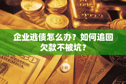 武汉企业逃债怎么办？如何追回欠款不被坑？