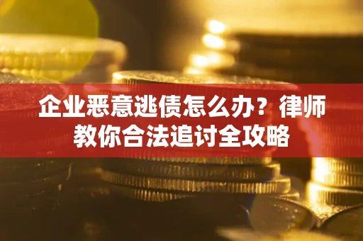 武汉企业恶意逃债怎么办？律师教你合法追讨全攻略