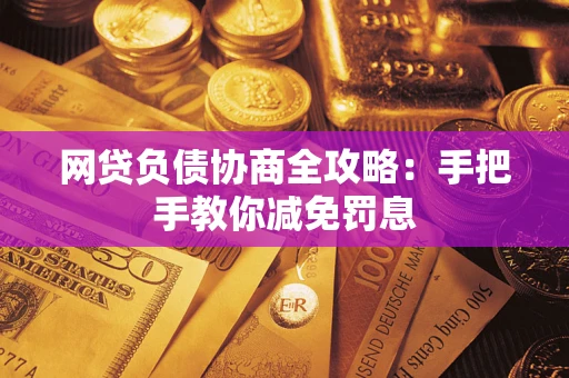 武汉网贷负债协商全攻略：手把手教你减免罚息
