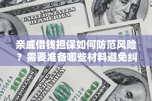 武汉亲戚借钱担保如何防范风险？需要准备哪些材料避免纠纷？