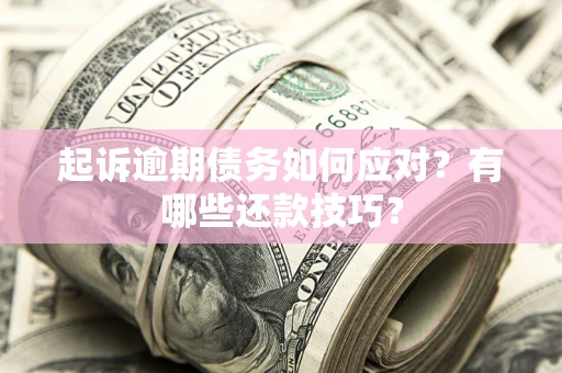 武汉起诉逾期债务如何应对？有哪些还款技巧？