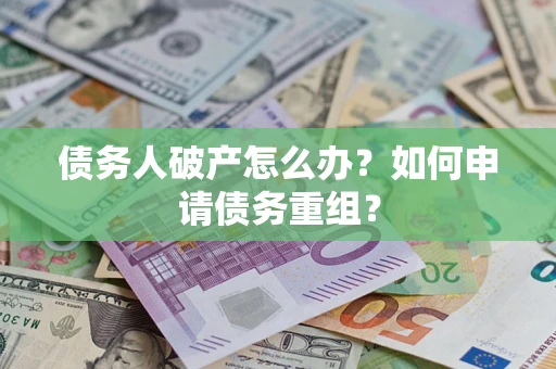 武汉债务人破产怎么办？如何申请债务重组？