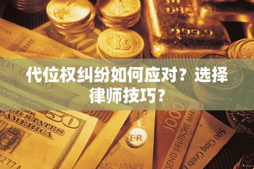 武汉代位权纠纷如何应对？选择律师技巧？