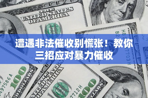 武汉遭遇非法催收别慌张！教你三招应对暴力催收