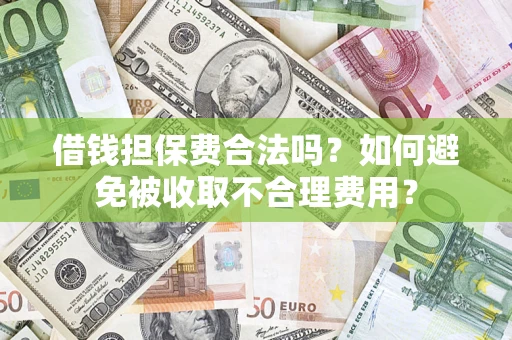 武汉借钱担保费合法吗？如何避免被收取不合理费用？