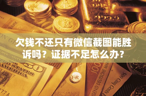 武汉欠钱不还只有微信截图能胜诉吗？证据不足怎么办？