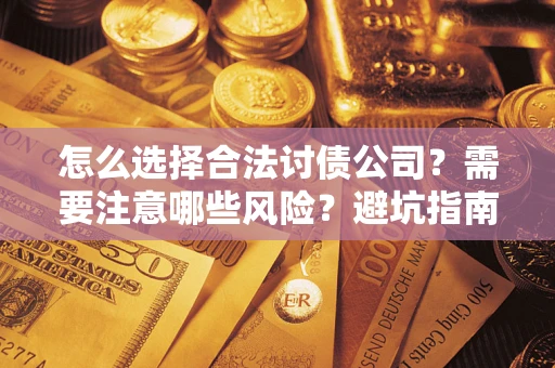 武汉怎么选择合法讨债公司？需要注意哪些风险？避坑指南来了！
