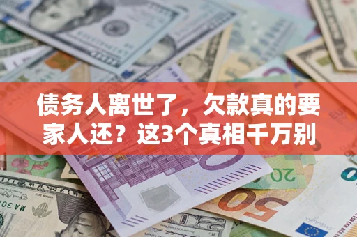 武汉债务人离世了，欠款真的要家人还？这3个真相千万别弄错