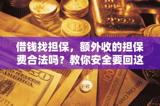 武汉借钱找担保，额外收的担保费合法吗？教你安全要回这笔钱