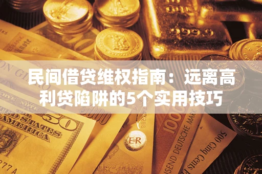 武汉民间借贷维权指南：远离高利贷陷阱的5个实用技巧