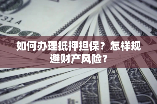 武汉如何办理抵押担保？怎样规避财产风险？