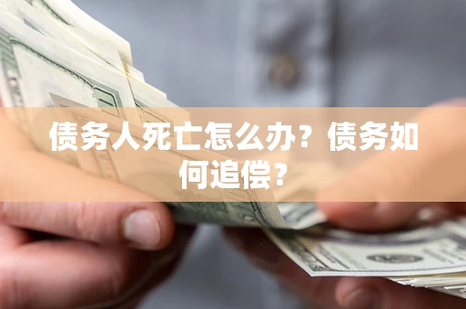 武汉债务人死亡怎么办？债务如何追偿？
