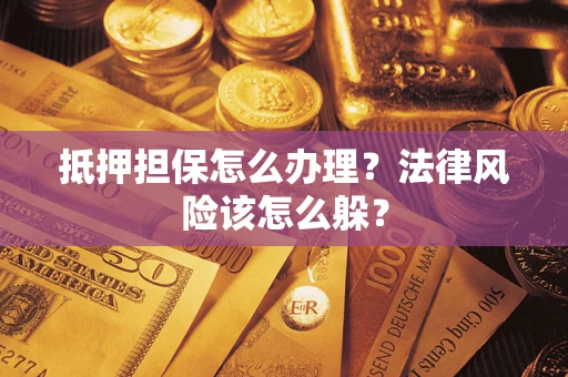 武汉抵押担保怎么办理？法律风险该怎么躲？