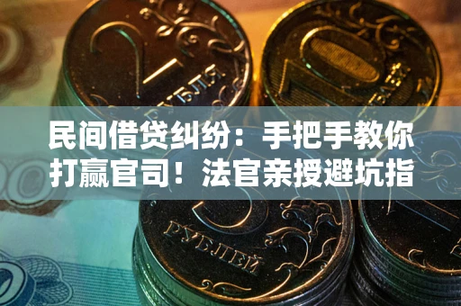 武汉民间借贷纠纷：手把手教你打赢官司！法官亲授避坑指南