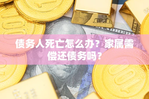 武汉债务人死亡怎么办？家属需偿还债务吗？
