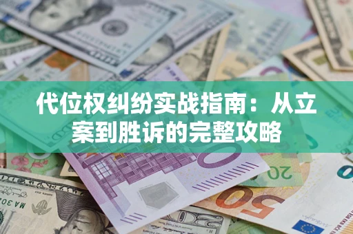 武汉代位权纠纷实战指南：从立案到胜诉的完整攻略