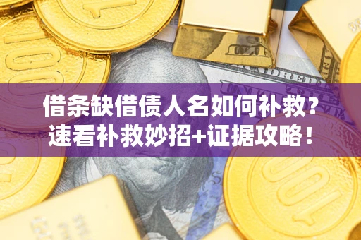 武汉借条缺借债人名如何补救？速看补救妙招+证据攻略！