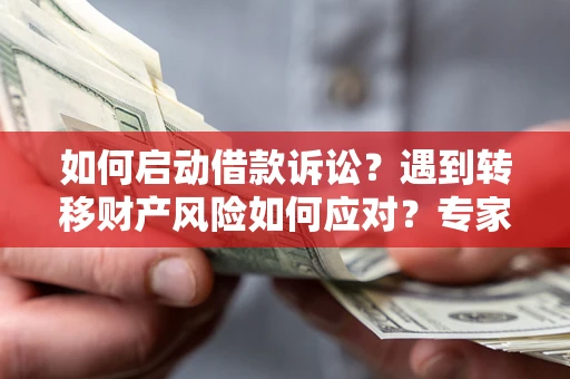 武汉如何启动借款诉讼？遇到转移财产风险如何应对？专家解局支招