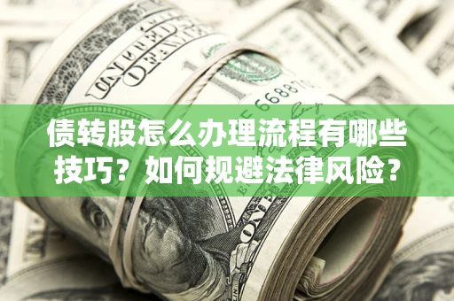 武汉债转股怎么办理流程有哪些技巧？如何规避法律风险？