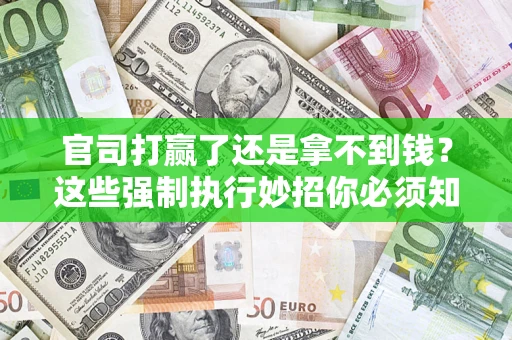 武汉官司打赢了还是拿不到钱？这些强制执行妙招你必须知道