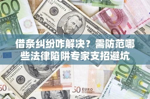 武汉借条纠纷咋解决？需防范哪些法律陷阱专家支招避坑