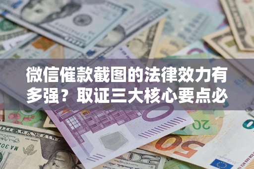 武汉微信催款截图的法律效力有多强？取证三大核心要点必须知道！