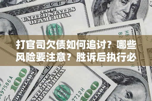 武汉打官司欠债如何追讨？哪些风险要注意？胜诉后执行必看！