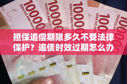 武汉担保追偿期限多久不受法律保护？追债时效过期怎么办？